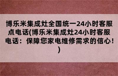 博乐米集成灶全国统一24小时客服点电话(博乐米集成灶24小时客服电话：保障您家电维修需求的信心！)