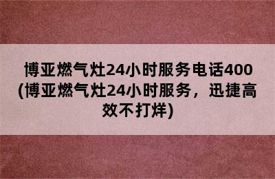 博亚燃气灶24小时服务电话400(博亚燃气灶24小时服务，迅捷高效不打烊)