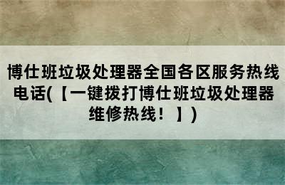 博仕班垃圾处理器全国各区服务热线电话(【一键拨打博仕班垃圾处理器维修热线！】)