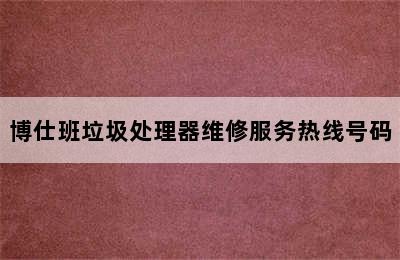 博仕班垃圾处理器维修服务热线号码