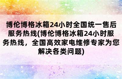 博伦博格冰箱24小时全国统一售后服务热线(博伦博格冰箱24小时服务热线，全国高效家电维修专家为您解决各类问题)