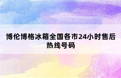 博伦博格冰箱全国各市24小时售后热线号码