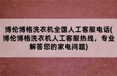 博伦博格洗衣机全国人工客服电话(博伦博格洗衣机人工客服热线，专业解答您的家电问题)