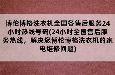 博伦博格洗衣机全国各售后服务24小时热线号码(24小时全国售后服务热线，解决您博伦博格洗衣机的家电维修问题)