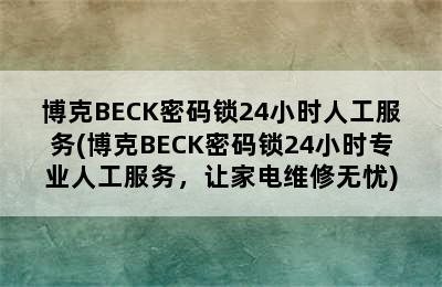 博克BECK密码锁24小时人工服务(博克BECK密码锁24小时专业人工服务，让家电维修无忧)