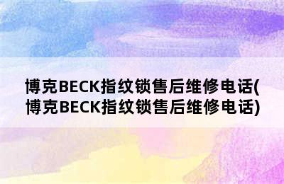 博克BECK指纹锁售后维修电话(博克BECK指纹锁售后维修电话)