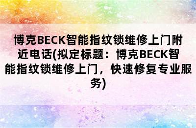 博克BECK智能指纹锁维修上门附近电话(拟定标题：博克BECK智能指纹锁维修上门，快速修复专业服务)