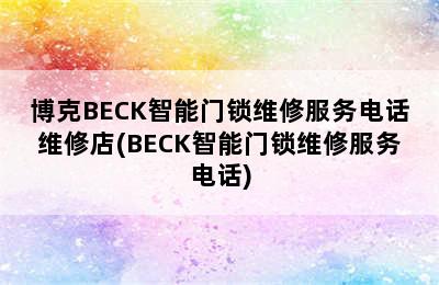 博克BECK智能门锁维修服务电话维修店(BECK智能门锁维修服务电话)