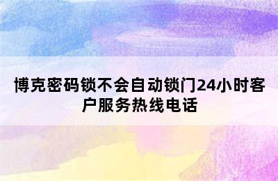 博克密码锁不会自动锁门24小时客户服务热线电话