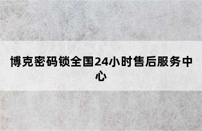 博克密码锁全国24小时售后服务中心