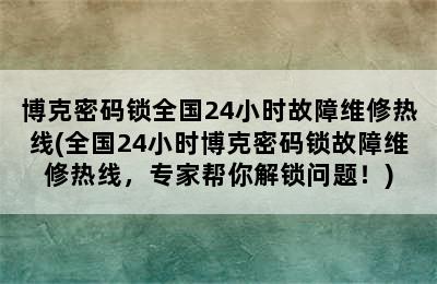 博克密码锁全国24小时故障维修热线(全国24小时博克密码锁故障维修热线，专家帮你解锁问题！)