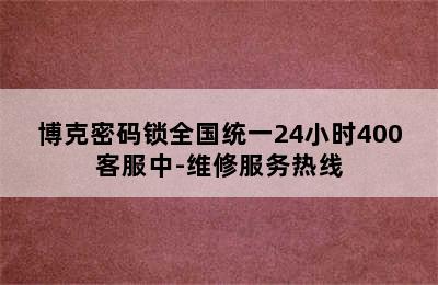 博克密码锁全国统一24小时400客服中-维修服务热线