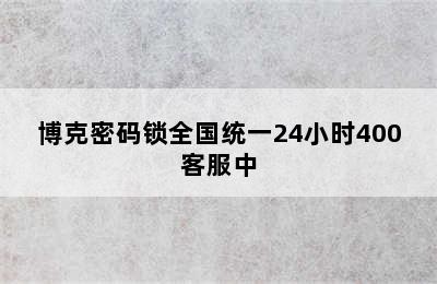 博克密码锁全国统一24小时400客服中