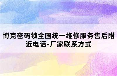 博克密码锁全国统一维修服务售后附近电话-厂家联系方式