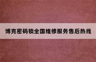 博克密码锁全国维修服务售后热线