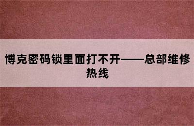 博克密码锁里面打不开——总部维修热线