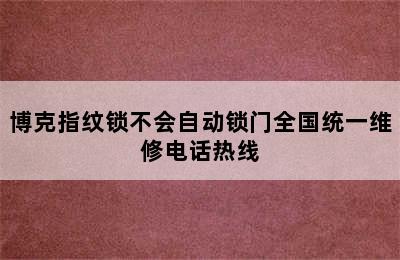 博克指纹锁不会自动锁门全国统一维修电话热线