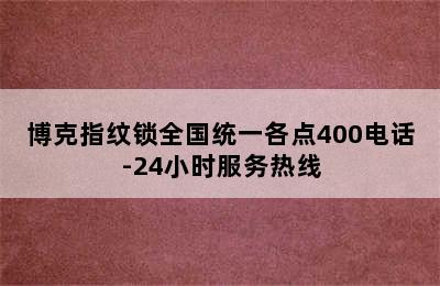 博克指纹锁全国统一各点400电话-24小时服务热线