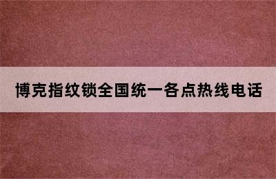 博克指纹锁全国统一各点热线电话