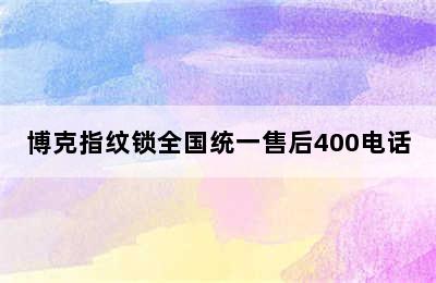 博克指纹锁全国统一售后400电话