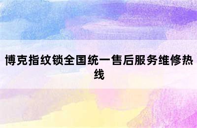 博克指纹锁全国统一售后服务维修热线