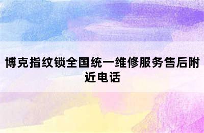 博克指纹锁全国统一维修服务售后附近电话