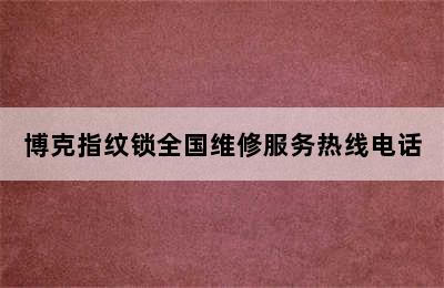 博克指纹锁全国维修服务热线电话