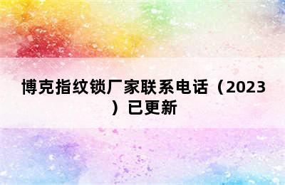 博克指纹锁厂家联系电话（2023）已更新