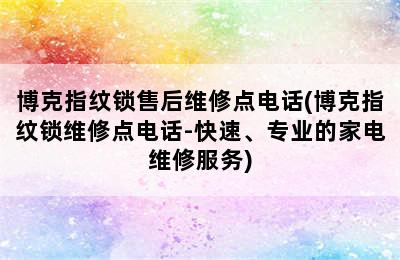 博克指纹锁售后维修点电话(博克指纹锁维修点电话-快速、专业的家电维修服务)