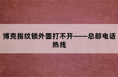 博克指纹锁外面打不开——总部电话热线