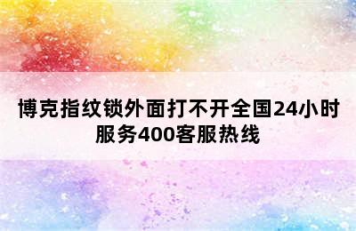 博克指纹锁外面打不开全国24小时服务400客服热线