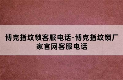 博克指纹锁客服电话-博克指纹锁厂家官网客服电话