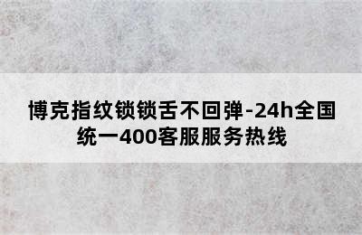 博克指纹锁锁舌不回弹-24h全国统一400客服服务热线