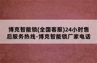 博克智能锁(全国客服)24小时售后服务热线-博克智能锁厂家电话