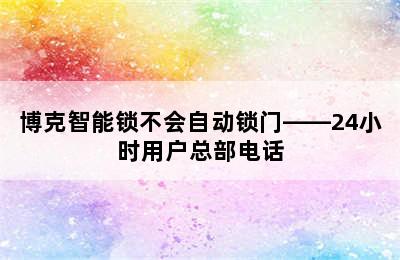 博克智能锁不会自动锁门——24小时用户总部电话