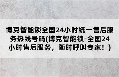 博克智能锁全国24小时统一售后服务热线号码(博克智能锁-全国24小时售后服务，随时呼叫专家！)