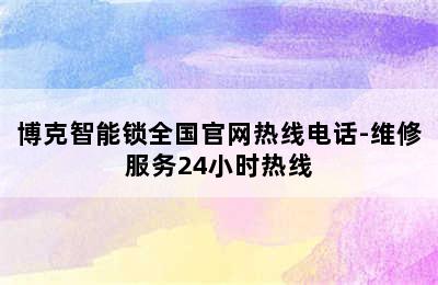 博克智能锁全国官网热线电话-维修服务24小时热线