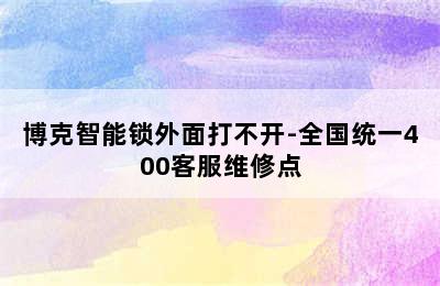 博克智能锁外面打不开-全国统一400客服维修点