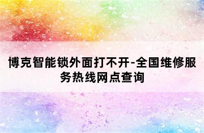 博克智能锁外面打不开-全国维修服务热线网点查询