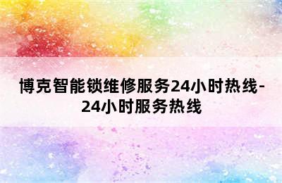 博克智能锁维修服务24小时热线-24小时服务热线