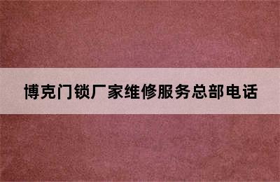 博克门锁厂家维修服务总部电话