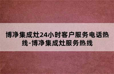 博净集成灶24小时客户服务电话热线-博净集成灶服务热线