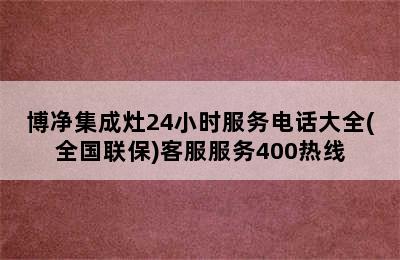 博净集成灶24小时服务电话大全(全国联保)客服服务400热线