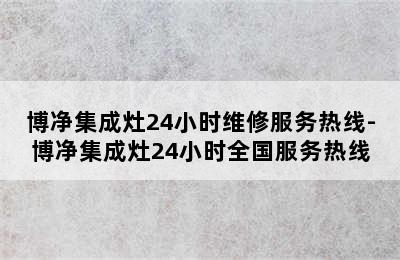 博净集成灶24小时维修服务热线-博净集成灶24小时全国服务热线