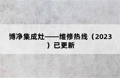 博净集成灶——维修热线（2023）已更新