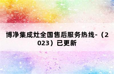 博净集成灶全国售后服务热线-（2023）已更新