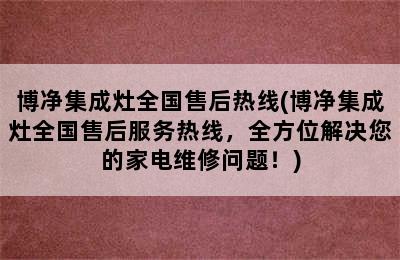 博净集成灶全国售后热线(博净集成灶全国售后服务热线，全方位解决您的家电维修问题！)