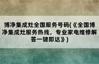 博净集成灶全国服务号码(《全国博净集成灶服务热线，专业家电维修解答一键即达》)