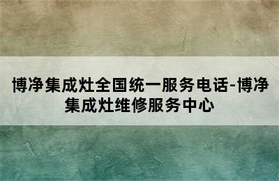 博净集成灶全国统一服务电话-博净集成灶维修服务中心