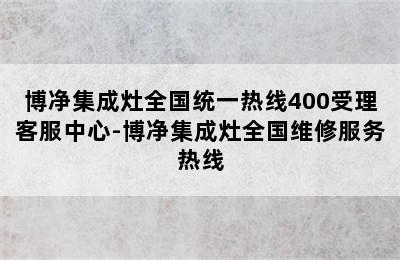 博净集成灶全国统一热线400受理客服中心-博净集成灶全国维修服务热线